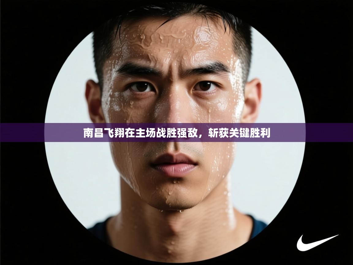 南昌飞翔在主场战胜强敌,斩获关键胜利 第1张