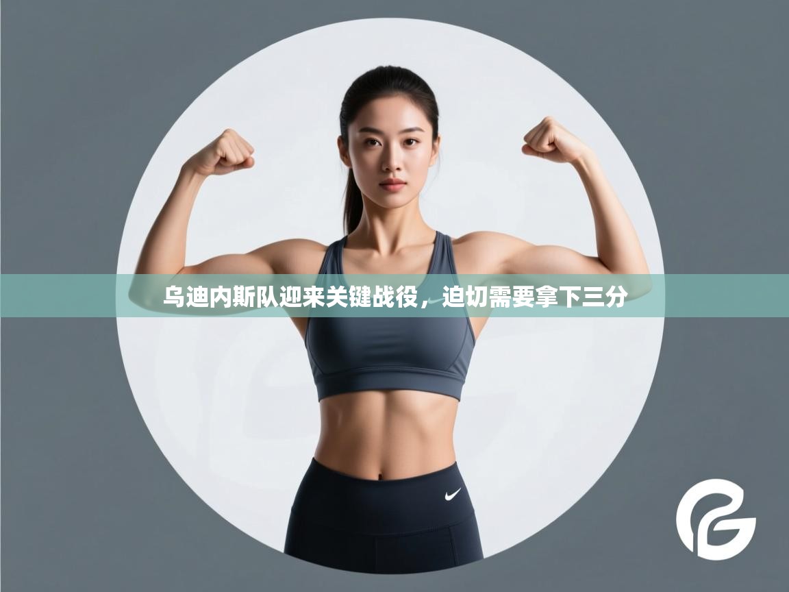 乌迪内斯队迎来关键战役，迫切需要拿下三分